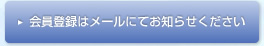 会員登録はメールにてお知らせ下さい